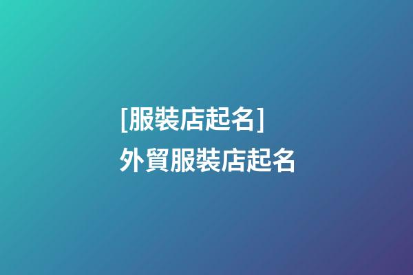 [服裝店起名]外貿服裝店起名-第1張-店鋪起名-玄機派